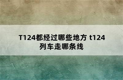 T124都经过哪些地方 t124列车走哪条线